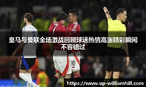 皇马与曼联全场激战回顾球迷热情高涨精彩瞬间不容错过